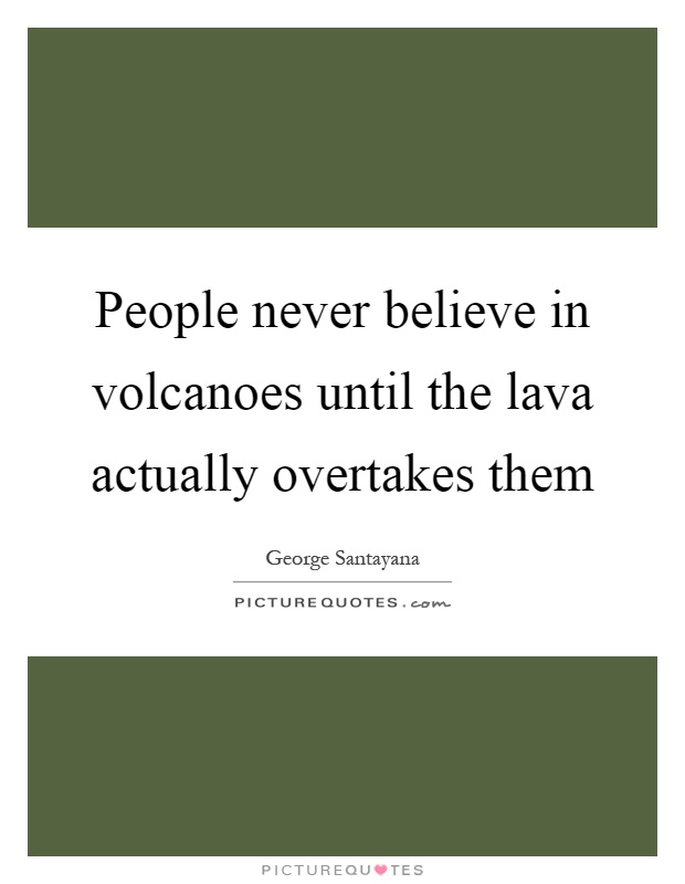 People never believe in volcanoes until the lava actually overtakes them Picture Quote #1