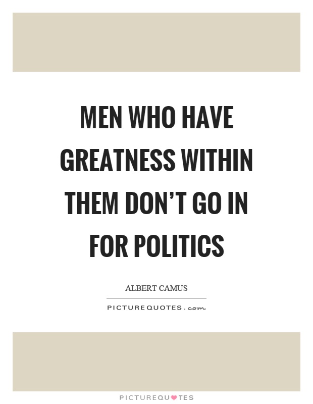 Men who have greatness within them don't go in for politics Picture Quote #1