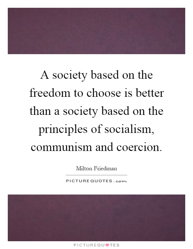 A society based on the freedom to choose is better than a society based on the principles of socialism, communism and coercion Picture Quote #1