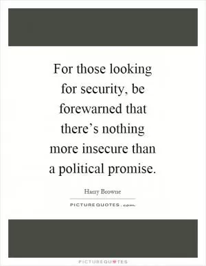 For those looking for security, be forewarned that there’s nothing more insecure than a political promise Picture Quote #1
