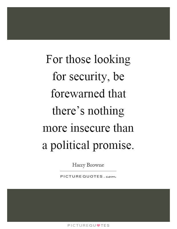 For those looking for security, be forewarned that there's nothing more insecure than a political promise Picture Quote #1