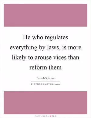 He who regulates everything by laws, is more likely to arouse vices than reform them Picture Quote #1