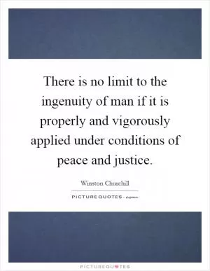There is no limit to the ingenuity of man if it is properly and vigorously applied under conditions of peace and justice Picture Quote #1