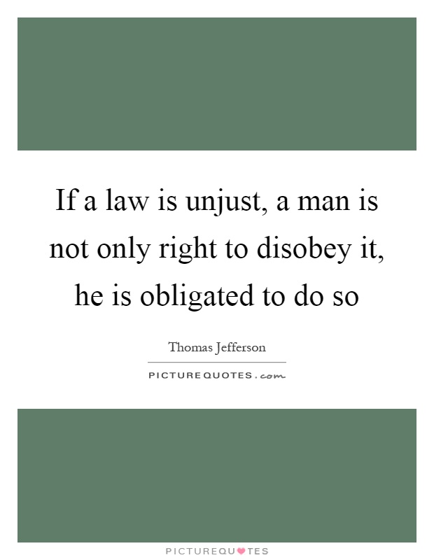 If a law is unjust, a man is not only right to disobey it, he is obligated to do so Picture Quote #1