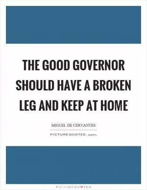 The good governor should have a broken leg and keep at home Picture Quote #1
