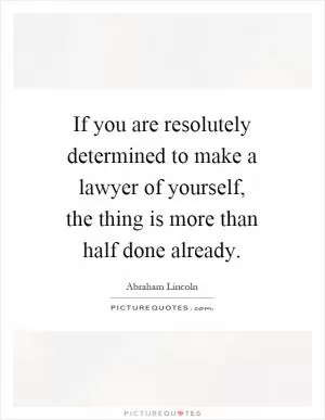If you are resolutely determined to make a lawyer of yourself, the thing is more than half done already Picture Quote #1