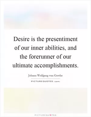 Desire is the presentiment of our inner abilities, and the forerunner of our ultimate accomplishments Picture Quote #1