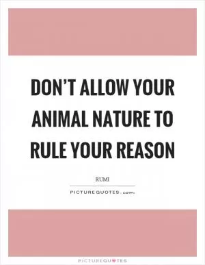 Don’t allow your animal nature to rule your reason Picture Quote #1