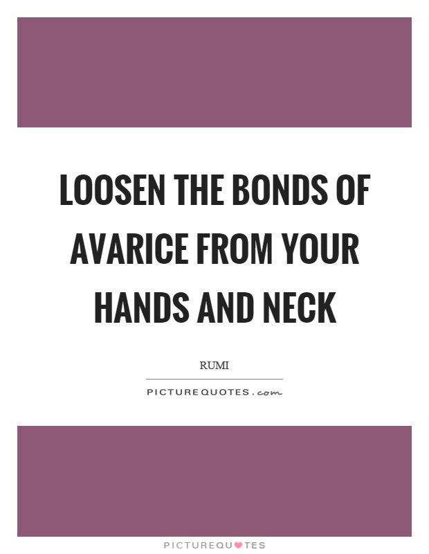 Loosen the bonds of avarice from your hands and neck Picture Quote #1