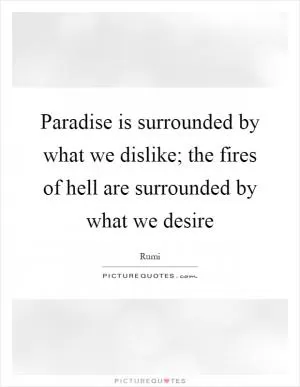 Paradise is surrounded by what we dislike; the fires of hell are surrounded by what we desire Picture Quote #1