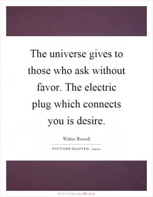 The universe gives to those who ask without favor. The electric plug which connects you is desire Picture Quote #1