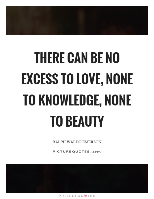 There can be no excess to love, none to knowledge, none to beauty Picture Quote #1