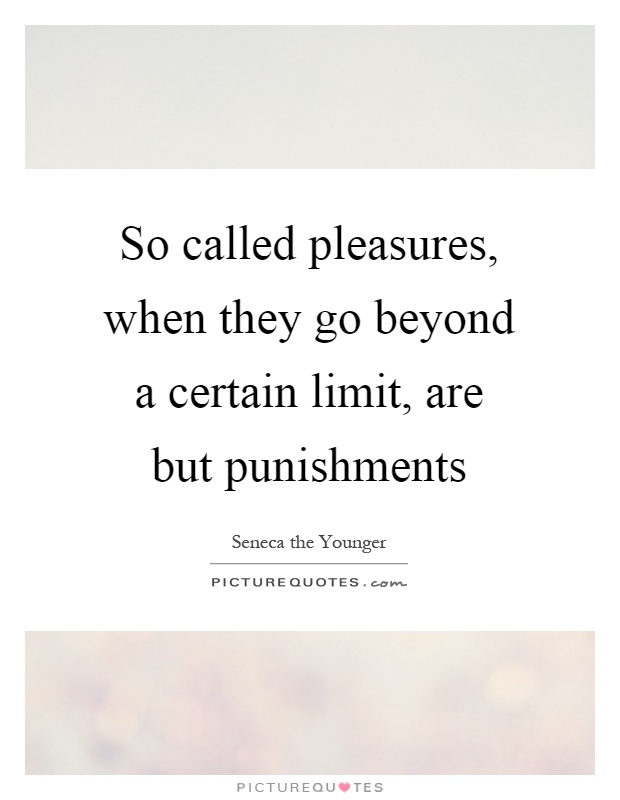 So called pleasures, when they go beyond a certain limit, are but punishments Picture Quote #1