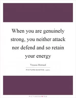 When you are genuinely strong, you neither attack nor defend and so retain your energy Picture Quote #1