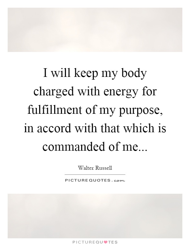 I will keep my body charged with energy for fulfillment of my purpose, in accord with that which is commanded of me Picture Quote #1