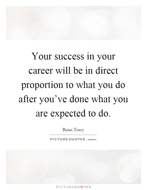 Your success in your career will be in direct proportion to what you do after you've done what you are expected to do Picture Quote #1
