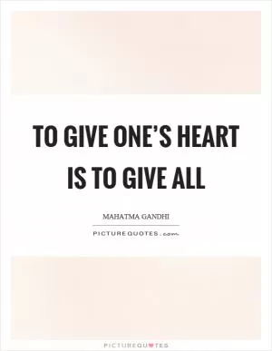 To give one’s heart is to give all Picture Quote #1