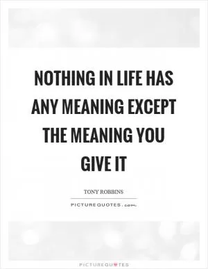 Nothing in life has any meaning except the meaning you give it Picture Quote #1