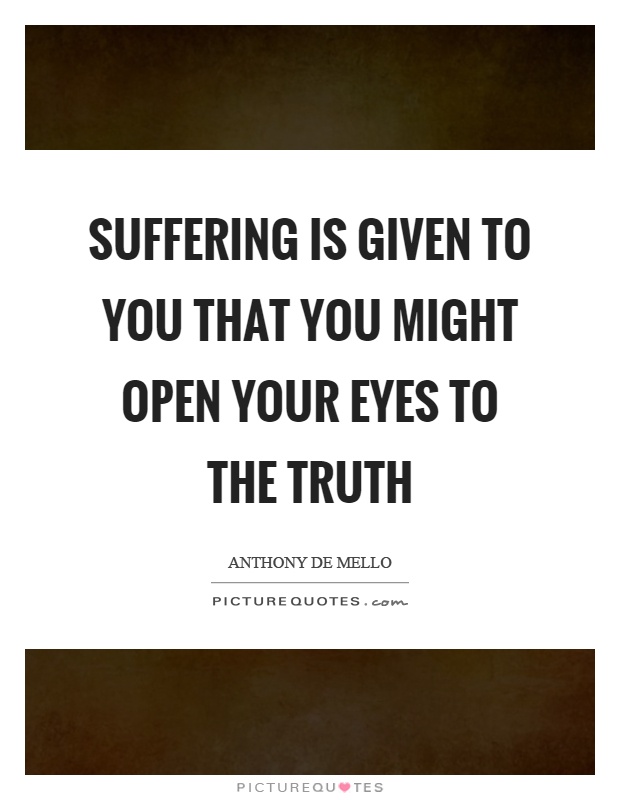 Suffering is given to you that you might open your eyes to the truth Picture Quote #1