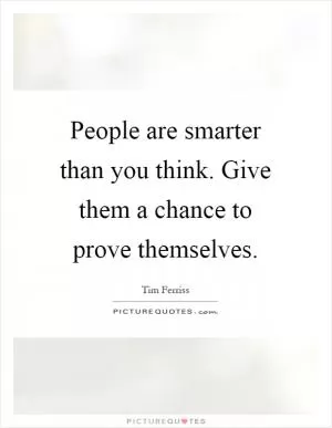 People are smarter than you think. Give them a chance to prove themselves Picture Quote #1