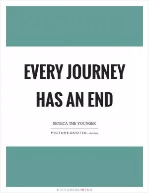 Every journey has an end Picture Quote #1
