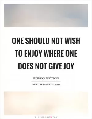 One should not wish to enjoy where one does not give joy Picture Quote #1