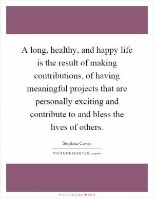 A long, healthy, and happy life is the result of making contributions, of having meaningful projects that are personally exciting and contribute to and bless the lives of others Picture Quote #1