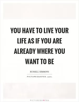 You have to live your life as if you are already where you want to be Picture Quote #1