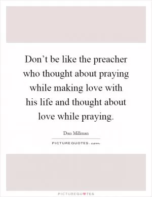 Don’t be like the preacher who thought about praying while making love with his life and thought about love while praying Picture Quote #1