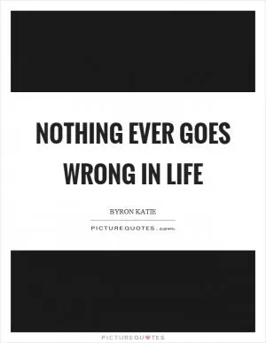 Nothing ever goes wrong in life Picture Quote #1