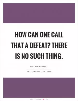 How can one call that a defeat? There is no such thing Picture Quote #1