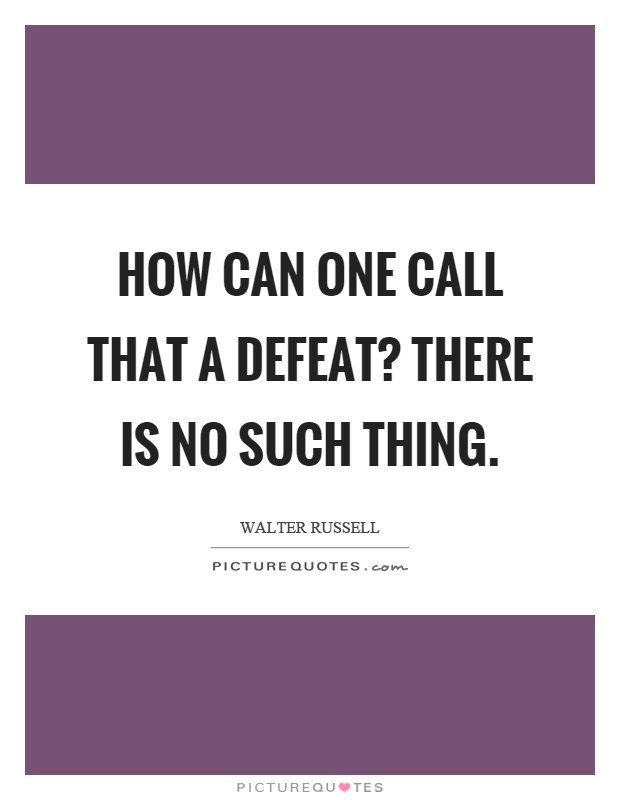 How can one call that a defeat? There is no such thing Picture Quote #1