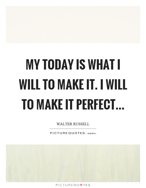 My today is what I will to make it. I will to make it perfect Picture Quote #1