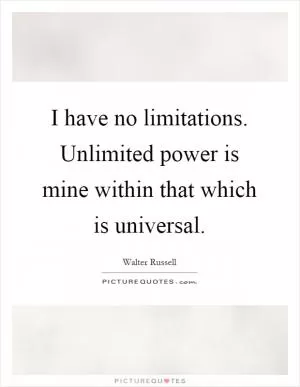 I have no limitations. Unlimited power is mine within that which is universal Picture Quote #1