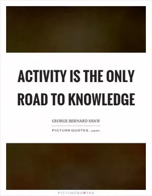 Activity is the only road to knowledge Picture Quote #1