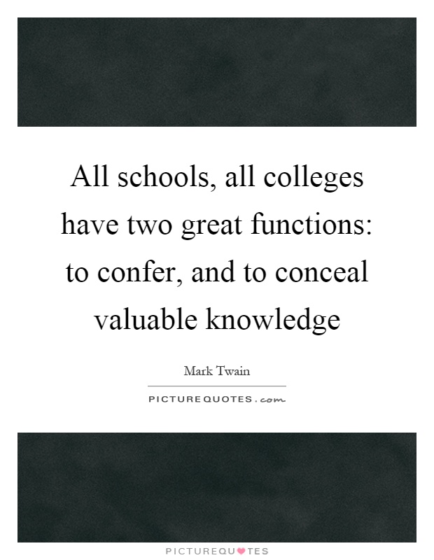 All schools, all colleges have two great functions: to confer, and to conceal valuable knowledge Picture Quote #1