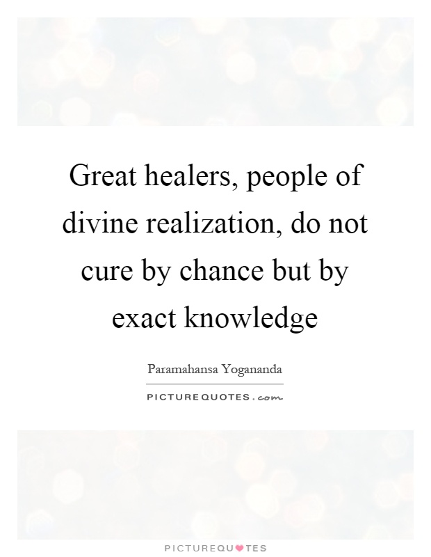 Great healers, people of divine realization, do not cure by chance but by exact knowledge Picture Quote #1