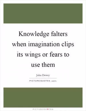 Knowledge falters when imagination clips its wings or fears to use them Picture Quote #1