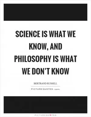 Science is what we know, and philosophy is what we don’t know Picture Quote #1