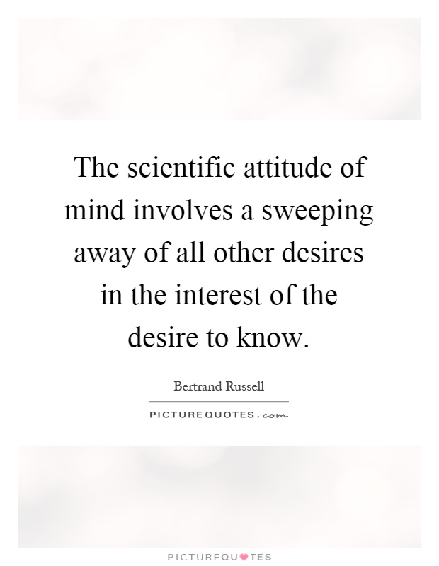 The scientific attitude of mind involves a sweeping away of all other desires in the interest of the desire to know Picture Quote #1