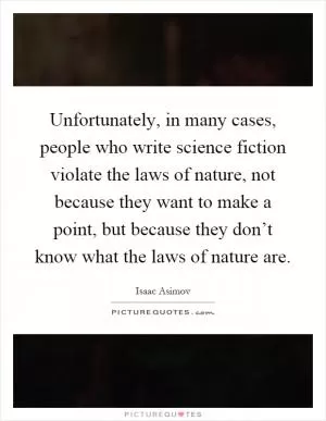 Unfortunately, in many cases, people who write science fiction violate the laws of nature, not because they want to make a point, but because they don’t know what the laws of nature are Picture Quote #1