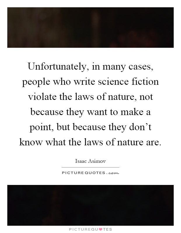 Unfortunately, in many cases, people who write science fiction violate the laws of nature, not because they want to make a point, but because they don't know what the laws of nature are Picture Quote #1