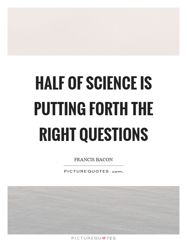 Half of science is putting forth the right questions Picture Quote #1