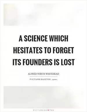 A science which hesitates to forget its founders is lost Picture Quote #1