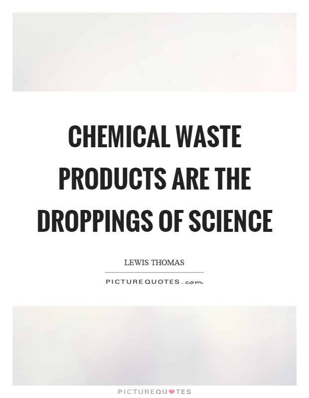 Chemical waste products are the droppings of science Picture Quote #1