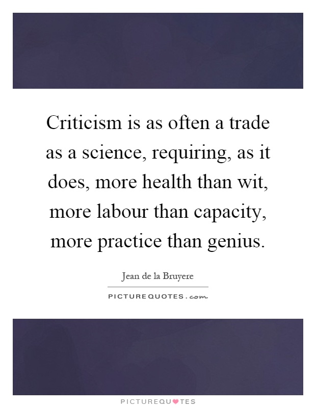 Criticism is as often a trade as a science, requiring, as it does, more health than wit, more labour than capacity, more practice than genius Picture Quote #1