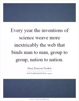Every year the inventions of science weave more inextricably the web that binds man to man, group to group, nation to nation Picture Quote #1