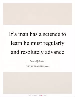 If a man has a science to learn he must regularly and resolutely advance Picture Quote #1