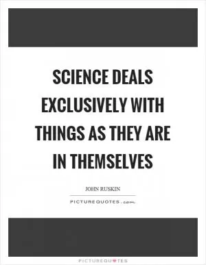 Science deals exclusively with things as they are in themselves Picture Quote #1