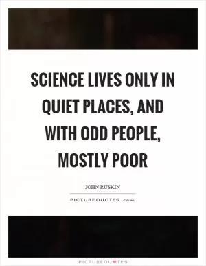 Science lives only in quiet places, and with odd people, mostly poor Picture Quote #1
